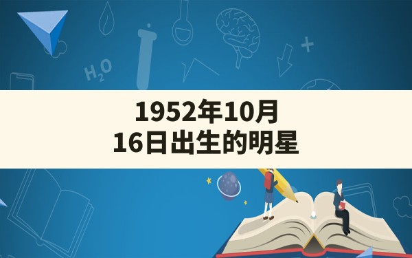 1952年10月16日出生的明星 - 一测网