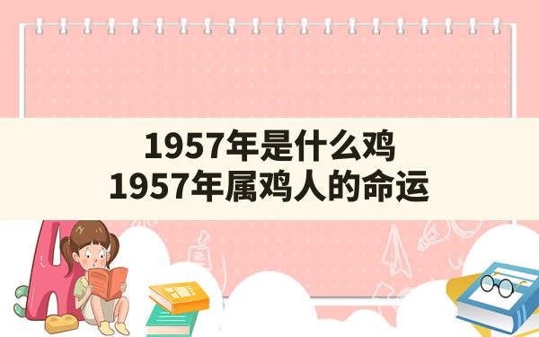 1957年是什么鸡,1957年属鸡人的命运 - 一测网