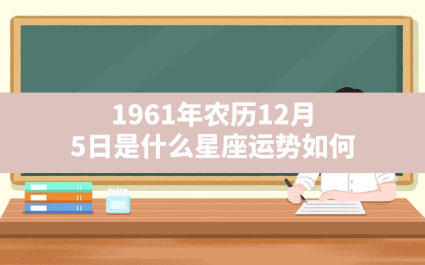 1961年农历12月5日是什么星座运势如何 - 一测网