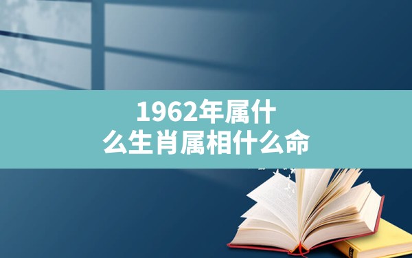 1962年属什么生肖属相什么命 - 一测网