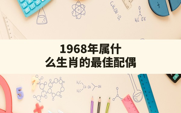 1968年属什么生肖的最佳配偶 - 一测网