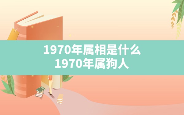 1970年属相是什么,1970年属狗人的贵人是什么生肖 - 一测网