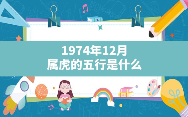 1974年12月属虎的五行是什么 - 一测网