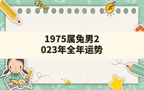 1975属兔男2023年全年运势 - 一测网