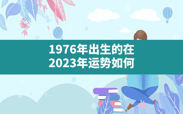 1976年出生的在2023年运势如何 - 一测网