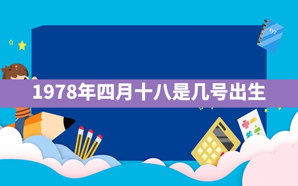 1978年四月十八是几号出生 - 一测网