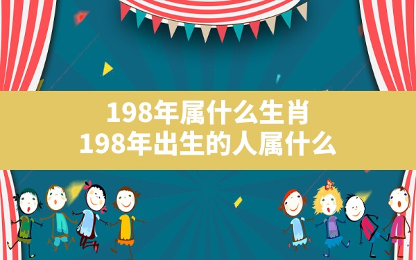 198年属什么生肖(198年出生的人属什么) - 一测网