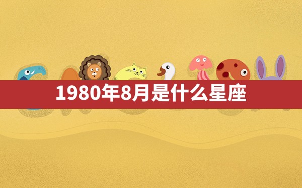 1980年8月是什么星座 - 一测网