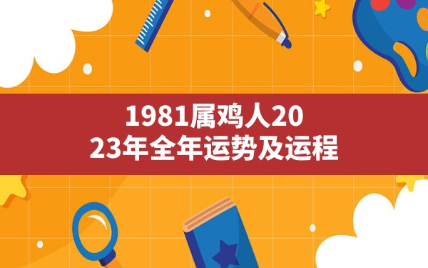 1981属鸡人2023年全年运势及运程 - 一测网