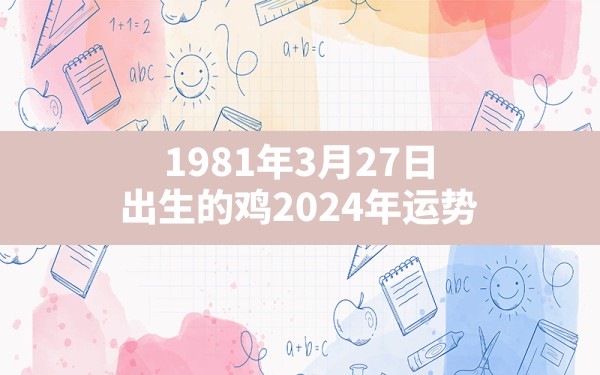 1981年3月27日出生的鸡2024年运势 - 一测网