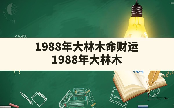 1988年大林木命财运_1988年大林木命什么颜色旺自己 - 一测网