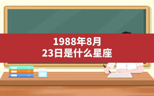 1988年8月23日是什么星座 - 一测网