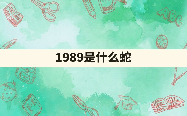 1989是什么蛇() - 一测网