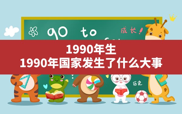 1990年生,1990年国家发生了什么大事 - 一测网