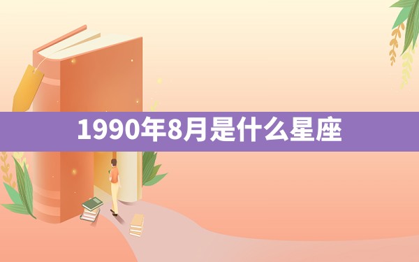 1990年8月是什么星座 - 一测网