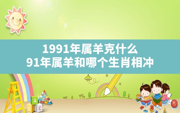 1991年属羊克什么,91年属羊和哪个生肖相冲 - 一测网