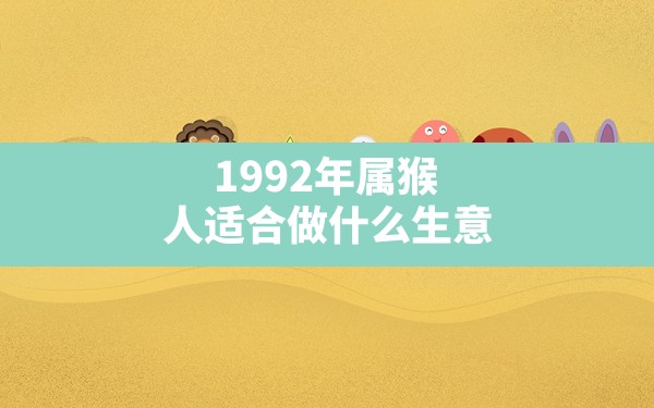 1992年属猴人适合做什么生意,92年属猴2021年适合创业吗 - 一测网