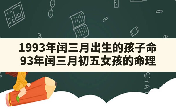 1993年闰三月出生的孩子命,93年闰三月初五女孩的命理 - 一测网