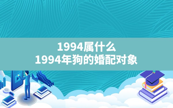 1994属什么(1994年狗的婚配对象) - 一测网