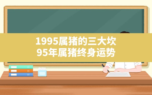 1995属猪的三大坎,95年属猪终身运势 - 一测网