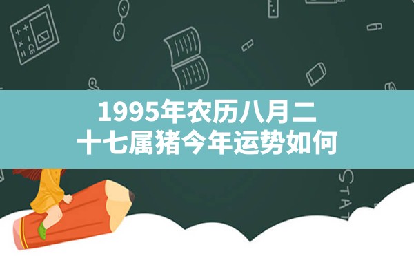 1995年农历八月二十七属猪今年运势如何？ - 一测网