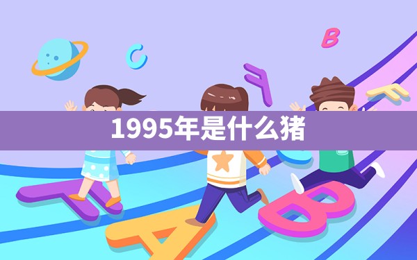 1995年是什么猪 - 一测网