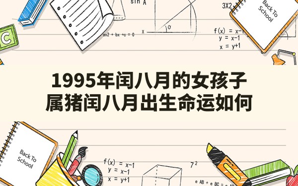 1995年闰八月的女孩子,属猪闰八月出生命运如何 - 一测网