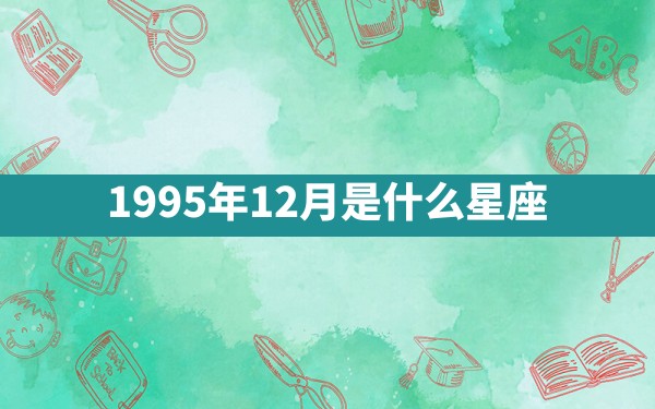 1995年12月是什么星座 - 一测网