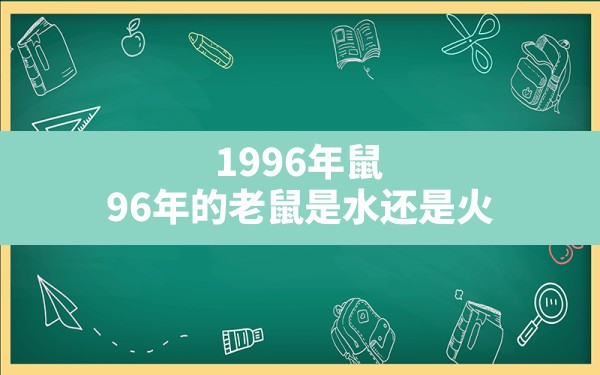 1996年鼠,96年的老鼠是水还是火 - 一测网