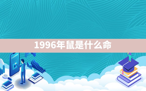 1996年鼠是什么命 - 一测网