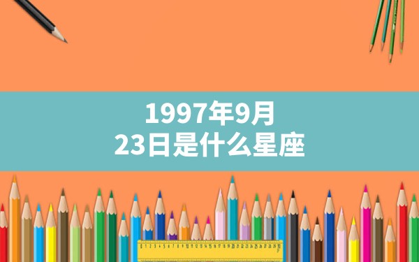 1997年9月23日是什么星座 - 一测网