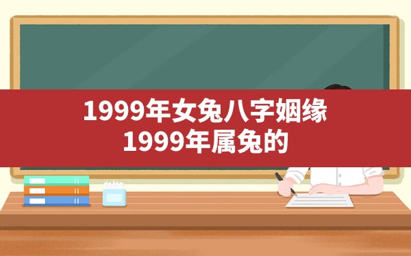 1999年女兔八字姻缘(1999年属兔的婚姻要什么时候到) - 一测网