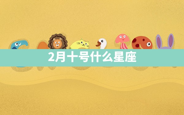 2月十号什么星座 - 一测网