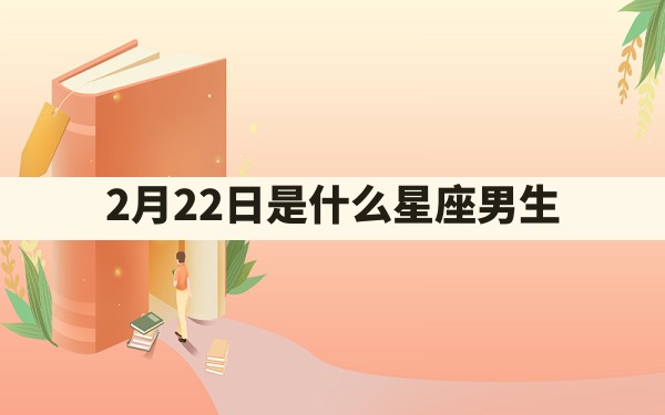 2月22日是什么星座男生 - 一测网