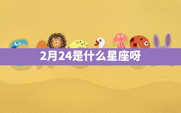 2月24是什么星座呀 - 一测网