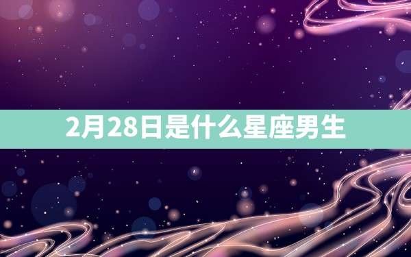 2月28日是什么星座男生 - 一测网