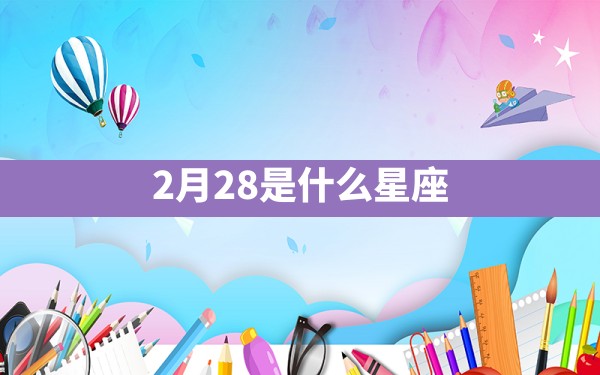 2月28是什么星座 - 一测网