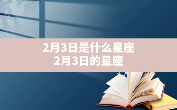 2月3日是什么星座 2月3日的星座 - 一测网