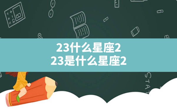 2.3什么星座,2.23是什么星座2.23对应的星座介绍 - 一测网