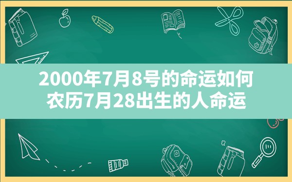 2000年7月8号的命运如何,农历7月28出生的人命运 - 一测网