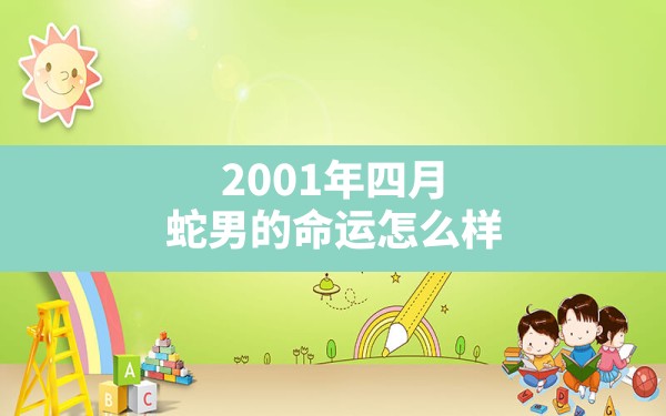 2001年四月蛇男的命运怎么样,属蛇人五行为白蜡金 - 一测网