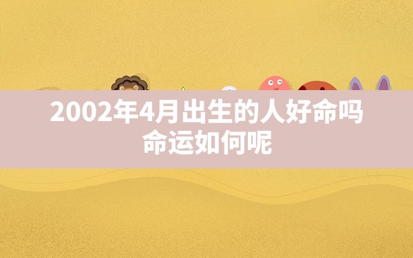 2002年4月出生的人好命吗?命运如何呢_2002年4月出生的人是什么命 - 一测网