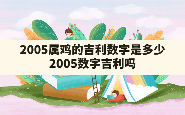 2005属鸡的吉利数字是多少(2005数字吉利吗) - 一测网