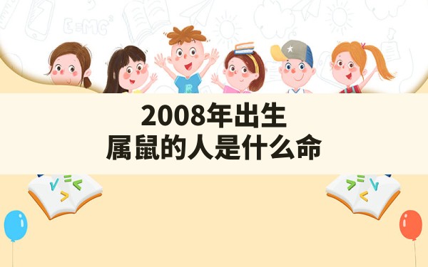 2008年出生属鼠的人是什么命,2008属鼠出生月的命运 - 一测网