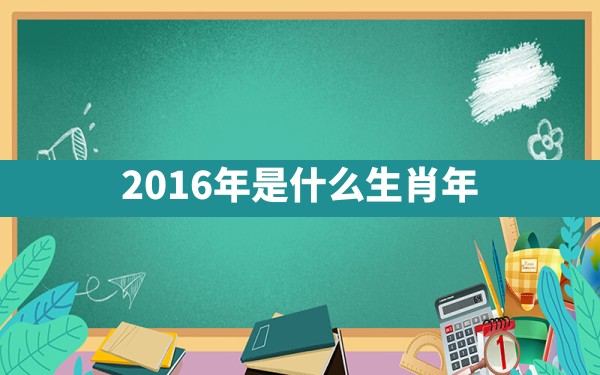 2016年是什么生肖年 - 一测网