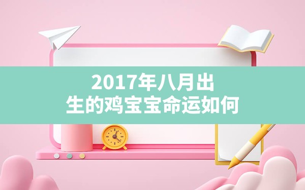 2017年八月出生的鸡宝宝命运如何(1992属猴最忌几月出生) - 一测网