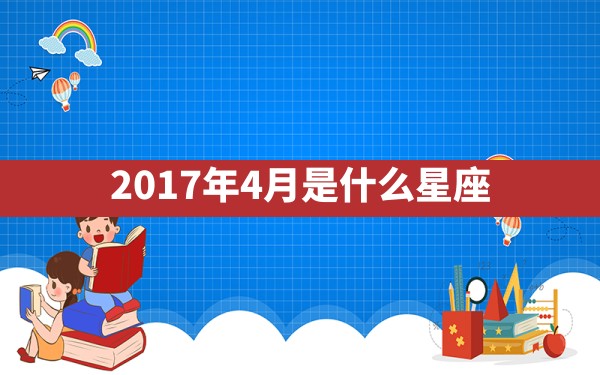 2017年4月是什么星座 - 一测网