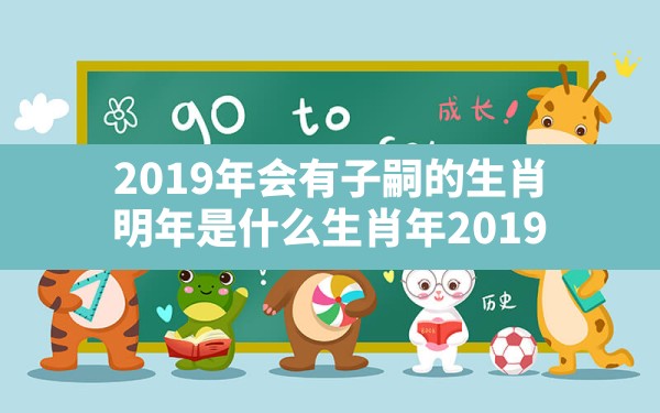 2019年会有子嗣的生肖,明年是什么生肖年2019 - 一测网