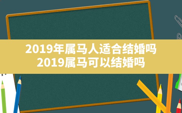 2019年属马人适合结婚吗_2019属马可以结婚吗 - 一测网