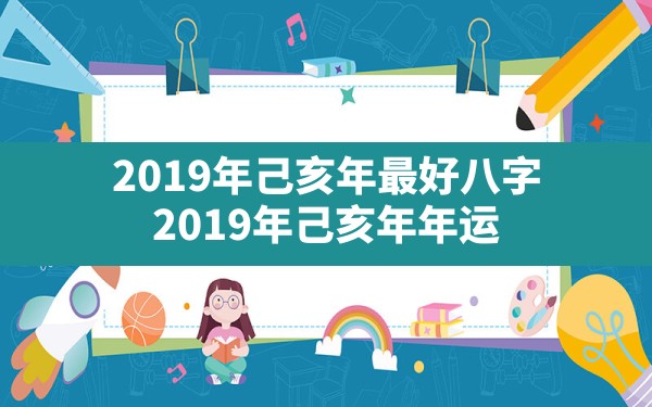 2019年己亥年最好八字_2019年己亥年年运